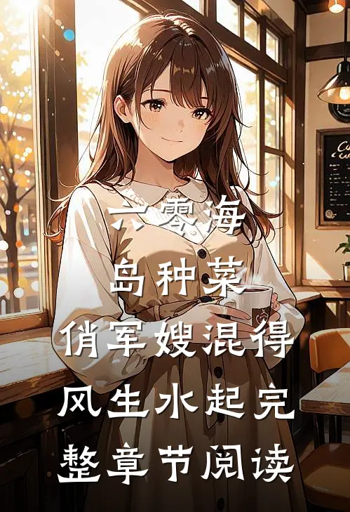 六零海岛种菜：俏军嫂混得风生水起完整章节阅读