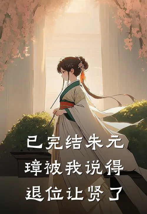 已完结朱元璋被我说得退位让贤了