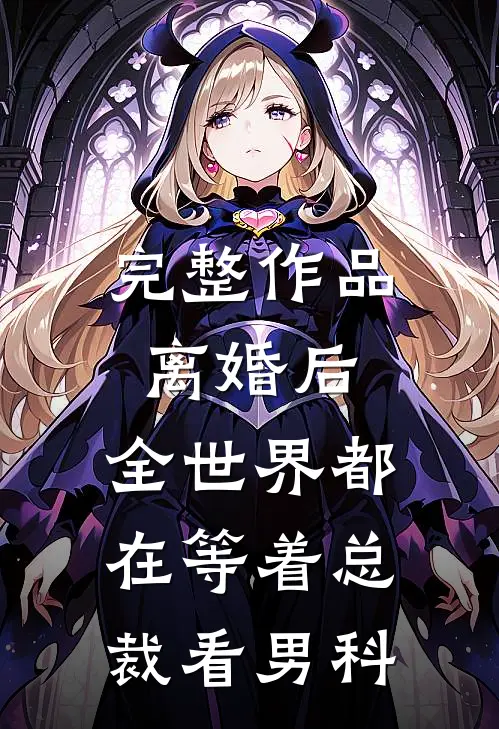 完整作品离婚后，全世界都在等着总裁看男科
