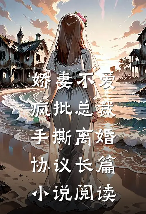 娇妻不爱，疯批总裁手撕离婚协议长篇小说阅读