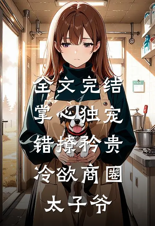 全文完结掌心独宠：错撩矜贵冷欲商圈太子爷