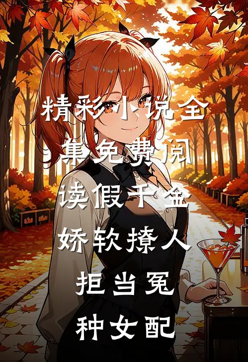 精彩小说全集免费阅读假千金娇软撩人,拒当冤种女配