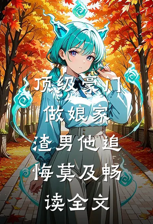 顶级豪门做娘家，渣男他追悔莫及畅读全文