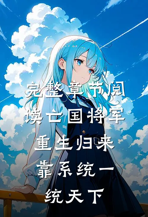 完整章节阅读亡国将军重生归来，靠系统一统天下
