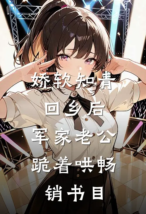 娇软知青回乡后，军家老公跪着哄畅销书目