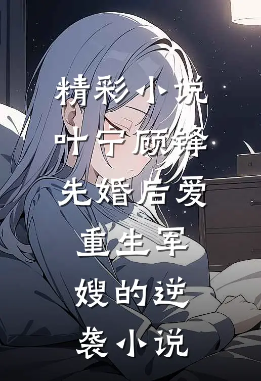 精彩小说叶宁顾锋先婚后爱重生军嫂的逆袭小说