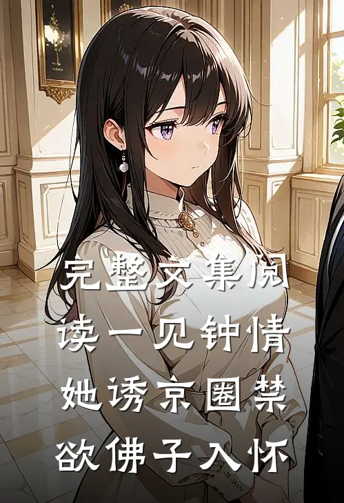 完整文集阅读一见钟情：她诱京圈禁欲佛子入怀