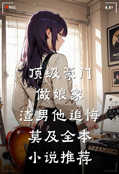 顶级豪门做娘家，渣男他追悔莫及全本小说推荐