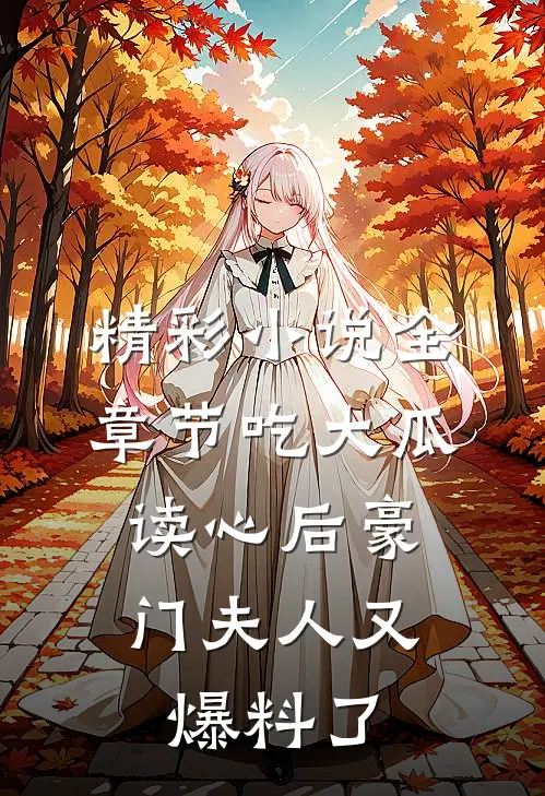 精彩小说全章节吃大瓜,读心后豪门夫人又爆料了