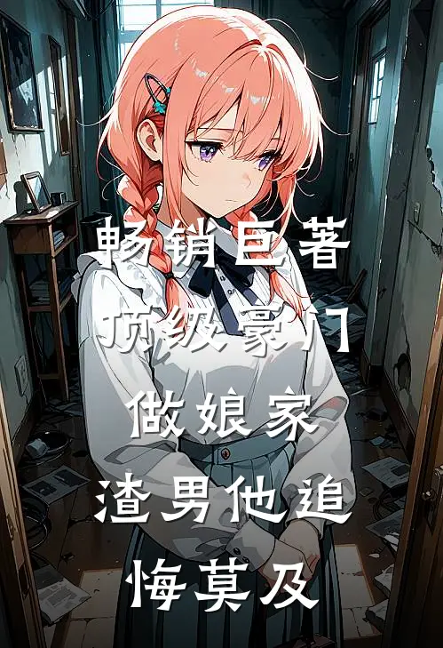 畅销巨著顶级豪门做娘家，渣男他追悔莫及
