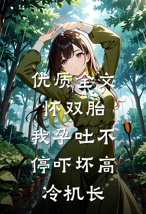 优质全文怀双胎，我孕吐不停吓坏高冷机长
