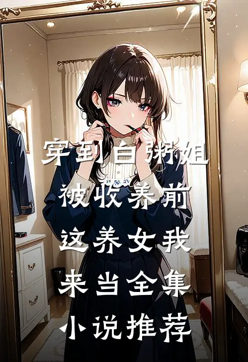 穿到白粥姐被收养前，这养女我来当全集小说推荐