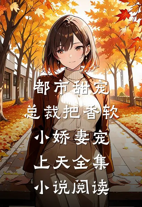 都市甜宠：总裁把香软小娇妻宠上天全集小说阅读