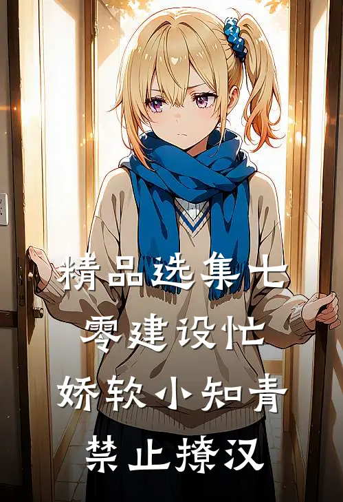 精品选集七零建设忙，娇软小知青禁止撩汉