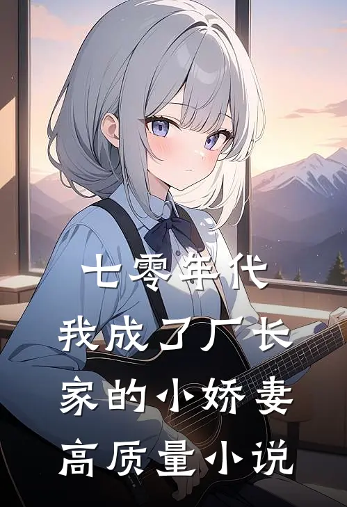 七零年代：我成了厂长家的小娇妻高质量小说