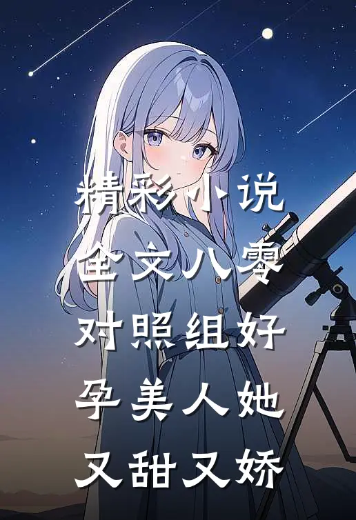 精彩小说全文八零对照组好孕美人她又甜又娇