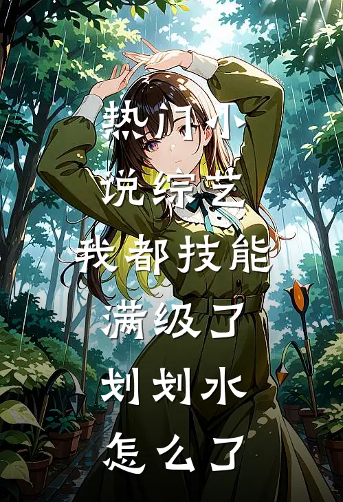 热门小说综艺：我都技能满级了，划划水怎么了