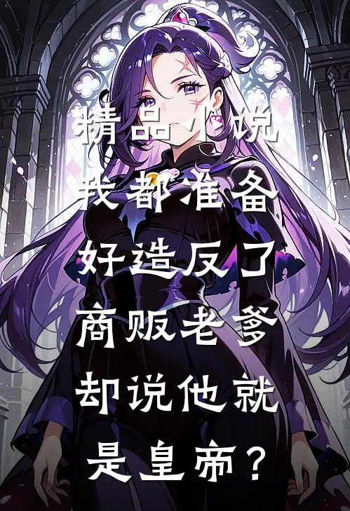 精品小说我都准备好造反了，商贩老爹却说他就是皇帝？