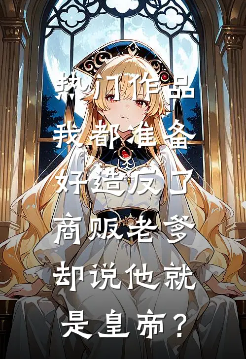 热门作品我都准备好造反了，商贩老爹却说他就是皇帝？