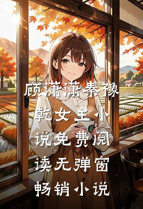 顾潇潇秦豫乾女主小说免费阅读无弹窗畅销小说