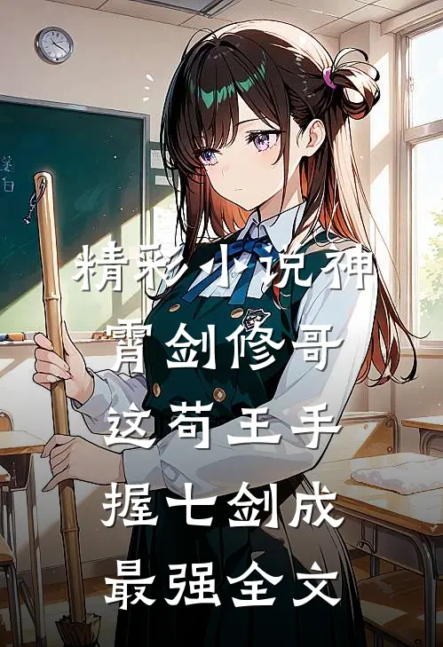 精彩小说神霄剑修哥这苟王手握七剑成最强全文