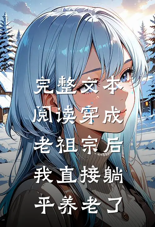 完整文本阅读穿成老祖宗后，我直接躺平养老了