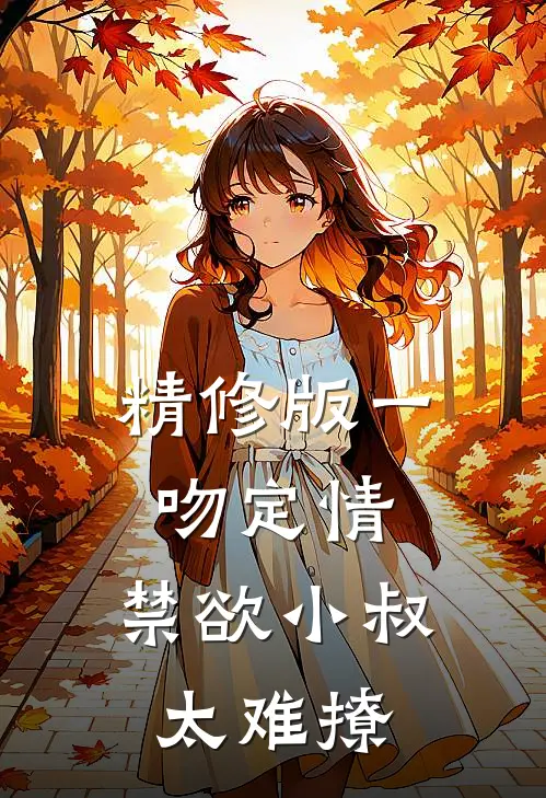 精修版一吻定情：禁欲小叔太难撩