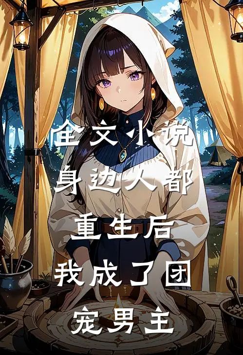 全文小说身边人都重生后,我成了团宠男主