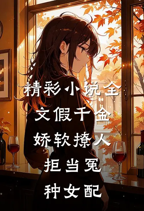精彩小说全文假千金娇软撩人,拒当冤种女配