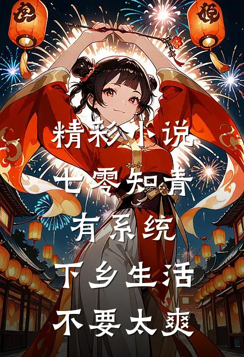 精彩小说七零知青有系统，下乡生活不要太爽
