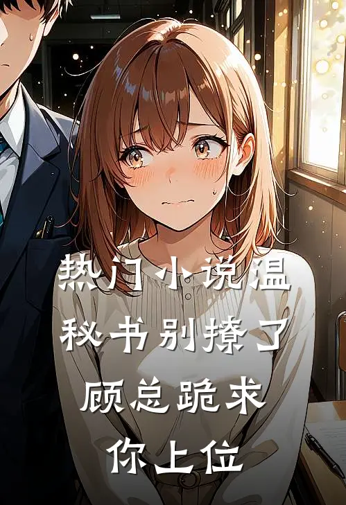 热门小说温秘书别撩了，顾总跪求你上位
