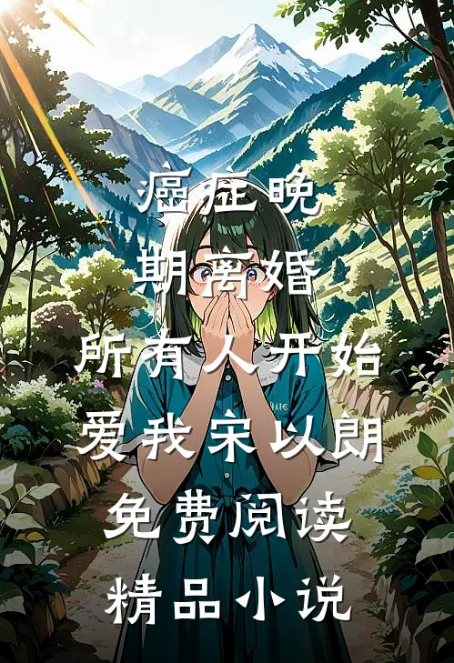 癌症晚期离婚,所有人开始爱我宋以朗免费阅读精品小说