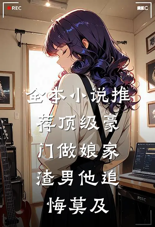 全本小说推荐顶级豪门做娘家，渣男他追悔莫及