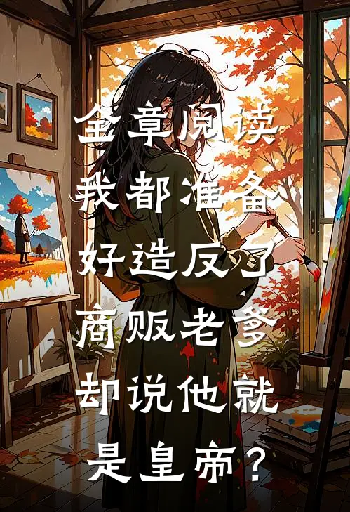 全章阅读我都准备好造反了，商贩老爹却说他就是皇帝？