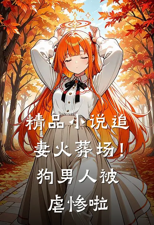 精品小说追妻火葬场！狗男人被虐惨啦