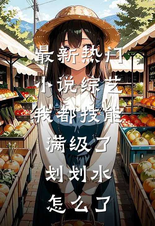 最新热门小说综艺：我都技能满级了，划划水怎么了