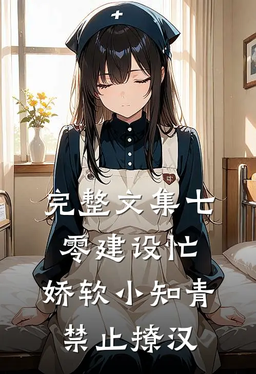 完整文集七零建设忙，娇软小知青禁止撩汉