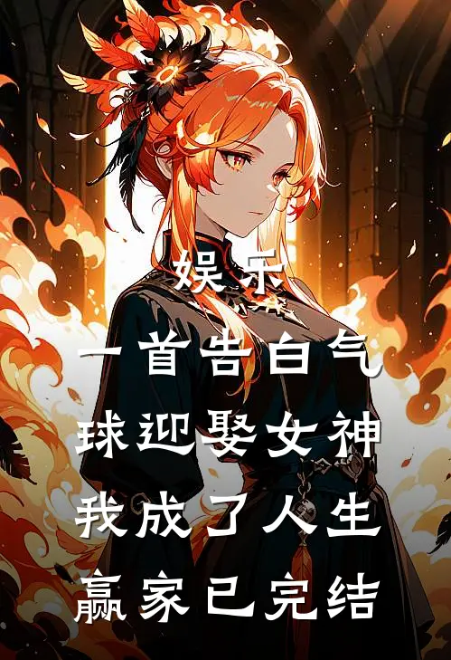 娱乐：一首告白气球迎娶女神，我成了人生赢家已完结