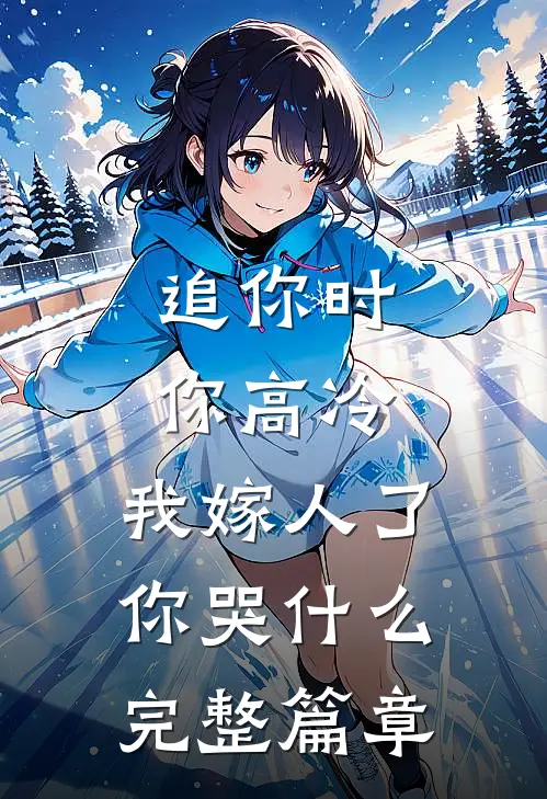 追你时你高冷，我嫁人了你哭什么完整篇章