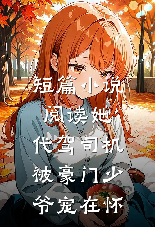 短篇小说阅读她，代驾司机，被豪门少爷宠在怀