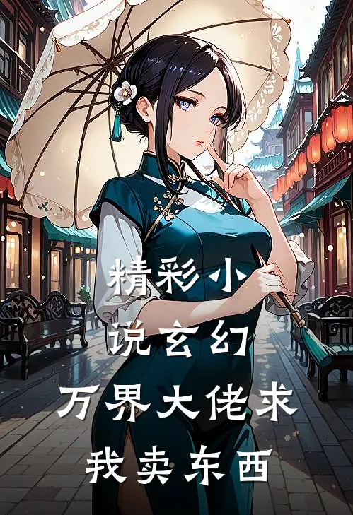 精彩小说玄幻：万界大佬求我卖东西