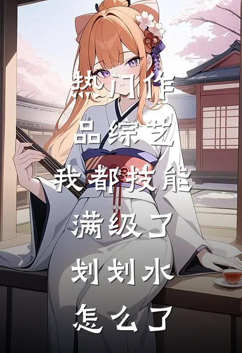 热门作品综艺：我都技能满级了，划划水怎么了