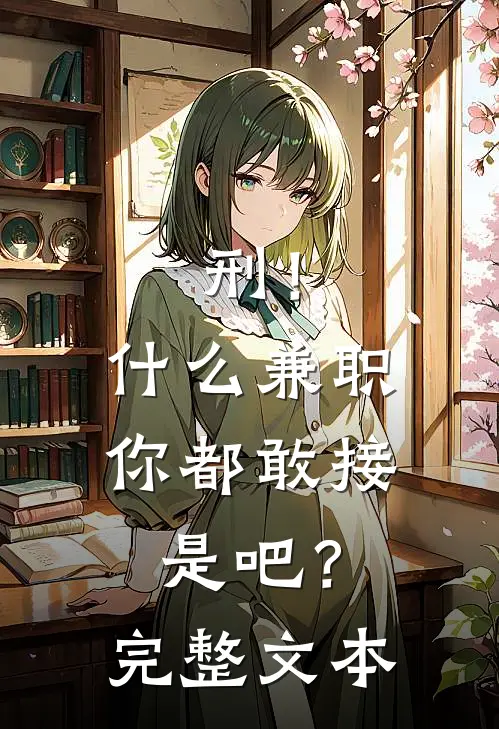 刑！什么兼职你都敢接是吧？完整文本