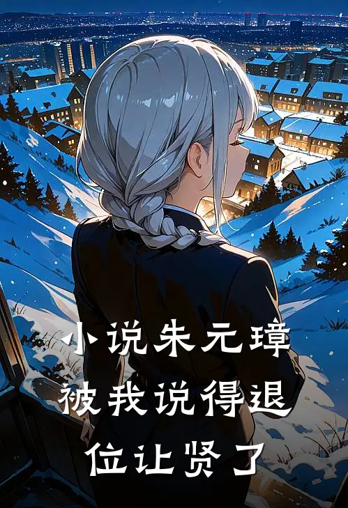 小说朱元璋被我说得退位让贤了