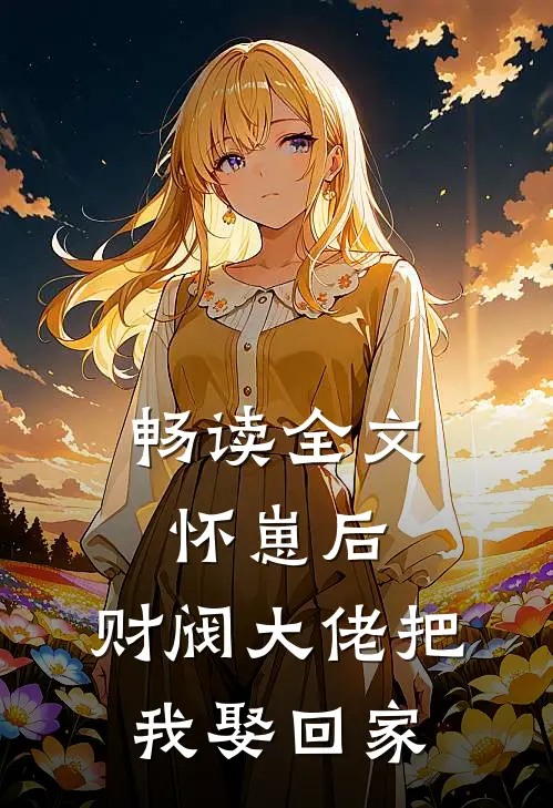 畅读全文怀崽后，财阀大佬把我娶回家