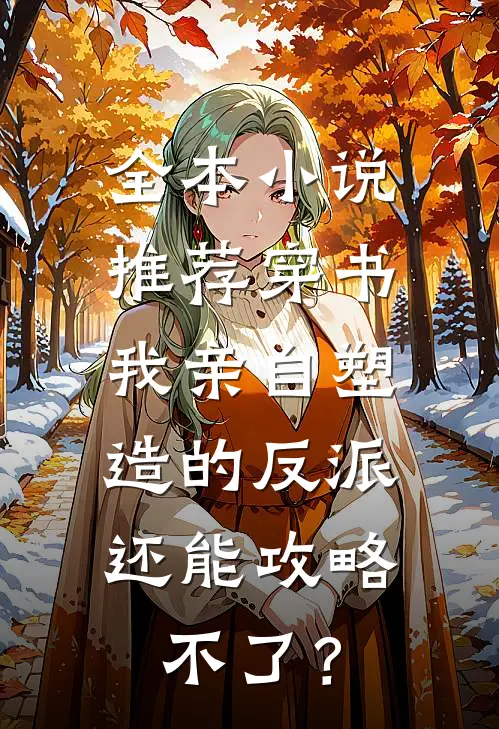 全本小说推荐穿书：我亲自塑造的反派，还能攻略不了？