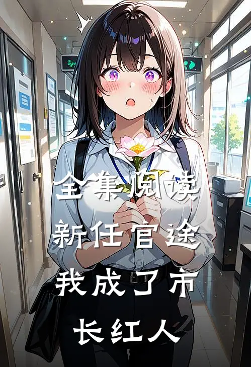 全集阅读新任官途，我成了市长红人