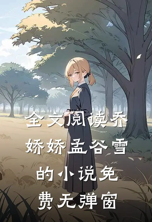 全文阅读乔娇娇孟谷雪的小说免费无弹窗