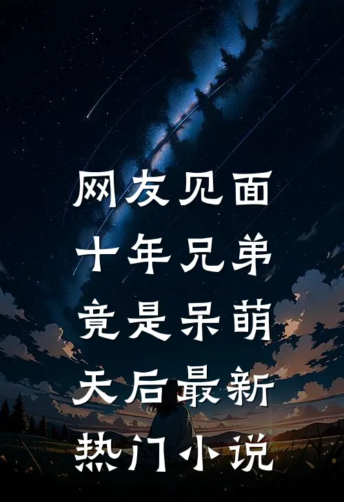 网友见面：十年兄弟竟是呆萌天后最新热门小说