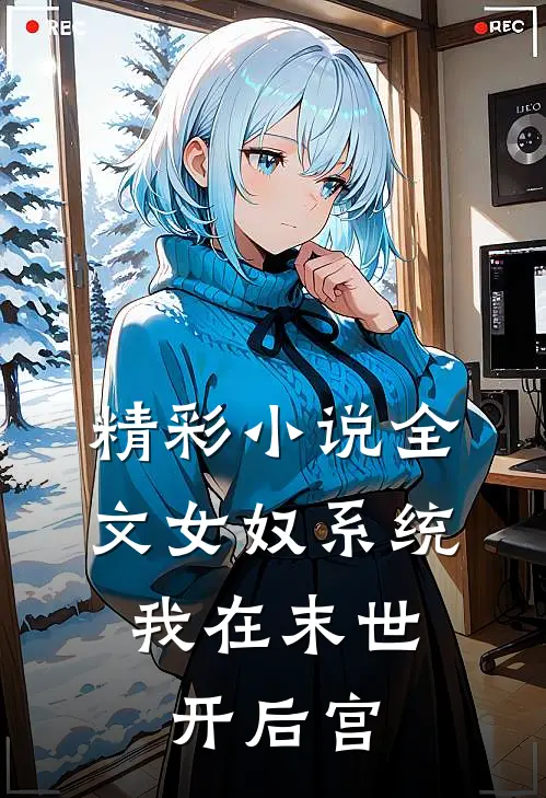 精彩小说全文女奴系统,我在末世开后宫